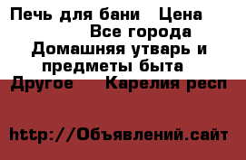 Печь для бани › Цена ­ 15 000 - Все города Домашняя утварь и предметы быта » Другое   . Карелия респ.